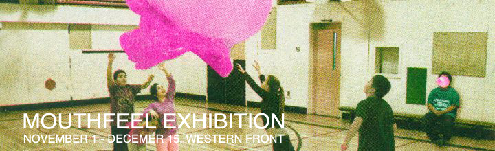 MOUTHFEEL EXHIBITION AT THE WESTERN FRONT MOUTHFEEL EXHIBITION AT THE WESTERN FRONT